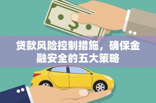 米东贷款风险控制措施，确保金融安全的五大策略