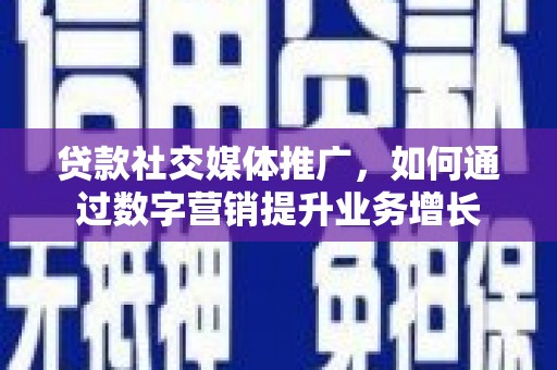 米东贷款社交媒体推广，如何通过数字营销提升业务增长