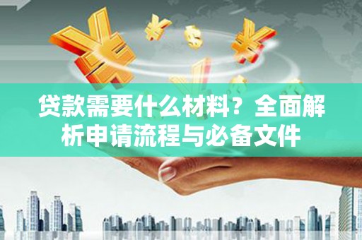 米东贷款需要什么材料？全面解析申请流程与必备文件
