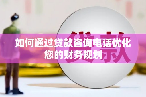 米东如何通过贷款咨询电话优化您的财务规划