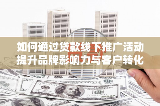 米东如何通过贷款线下推广活动提升品牌影响力与客户转化率