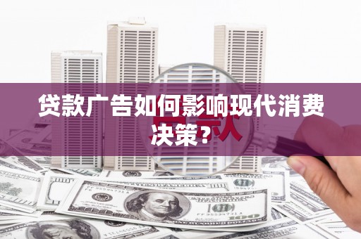 米东贷款广告如何影响现代消费决策？
