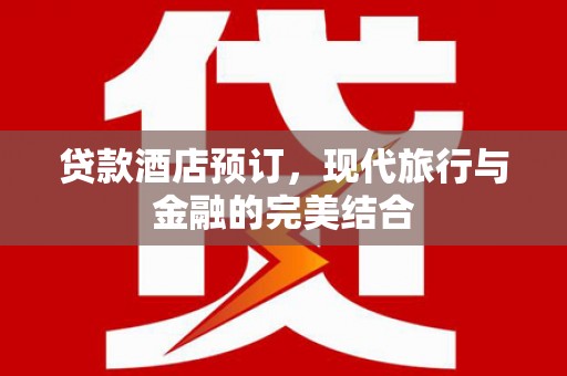 米东贷款酒店预订，现代旅行与金融的完美结合