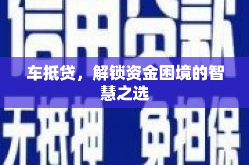 米东车抵贷，解锁资金困境的智慧之选