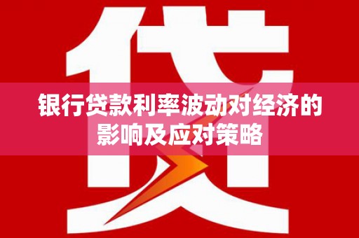米东银行贷款利率波动对经济的影响及应对策略