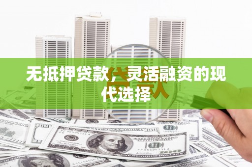 米东无抵押贷款，灵活融资的现代选择