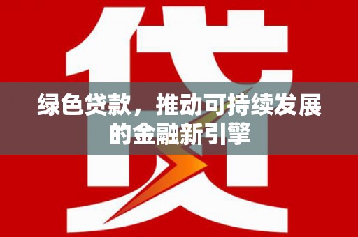 米东绿色贷款，推动可持续发展的金融新引擎