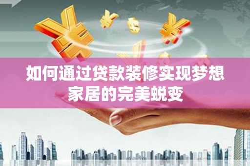 米东如何通过贷款装修实现梦想家居的完美蜕变