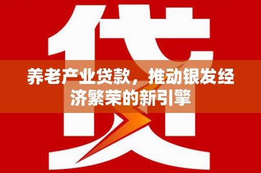 米东养老产业贷款，推动银发经济繁荣的新引擎