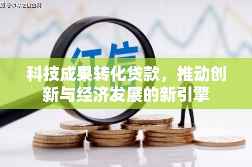米东科技成果转化贷款，推动创新与经济发展的新引擎