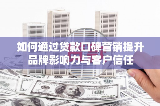米东如何通过贷款口碑营销提升品牌影响力与客户信任