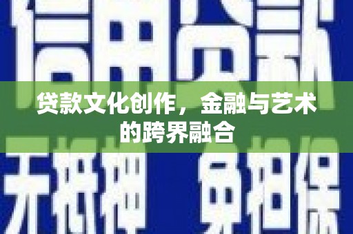米东贷款文化创作，金融与艺术的跨界融合