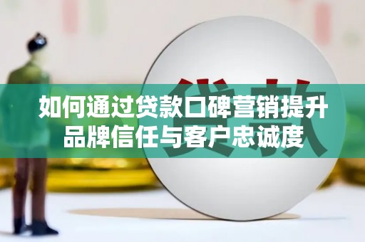 米东如何通过贷款口碑营销提升品牌信任与客户忠诚度