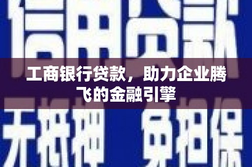 米东工商银行贷款，助力企业腾飞的金融引擎