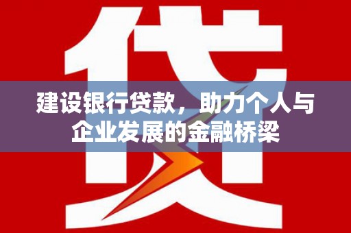 米东建设银行贷款，助力个人与企业发展的金融桥梁