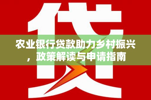 米东农业银行贷款助力乡村振兴，政策解读与申请指南