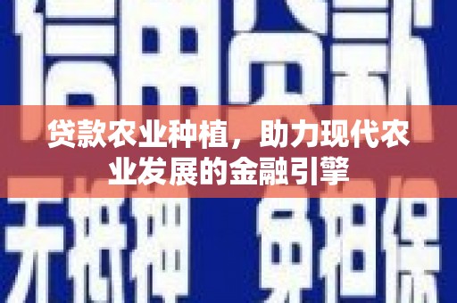 米东贷款农业种植，助力现代农业发展的金融引擎