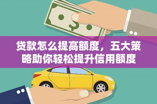 米东贷款怎么提高额度，五大策略助你轻松提升信用额度