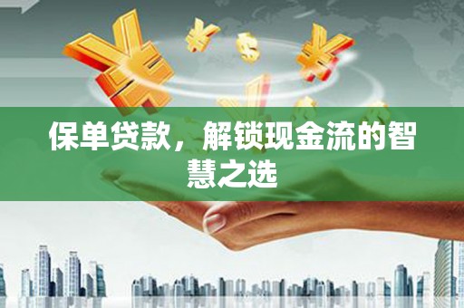 米东保单贷款，解锁现金流的智慧之选