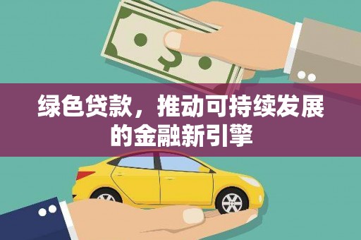 米东绿色贷款，推动可持续发展的金融新引擎