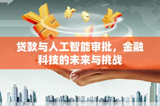 米东贷款与人工智能审批，金融科技的未来与挑战