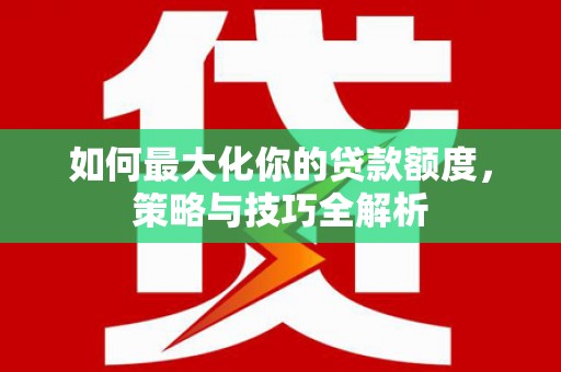 米东如何最大化你的贷款额度，策略与技巧全解析