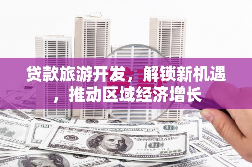 米东贷款旅游开发，解锁新机遇，推动区域经济增长