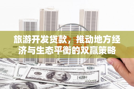 米东旅游开发贷款，推动地方经济与生态平衡的双赢策略