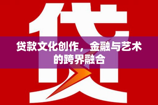 米东贷款文化创作，金融与艺术的跨界融合