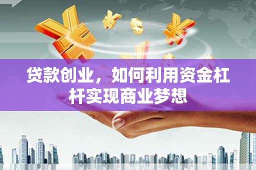 米东贷款创业，如何利用资金杠杆实现商业梦想