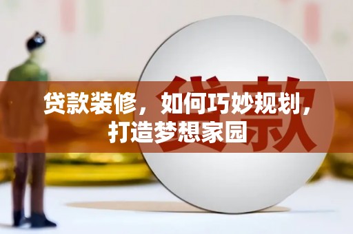 米东贷款装修，如何巧妙规划，打造梦想家园