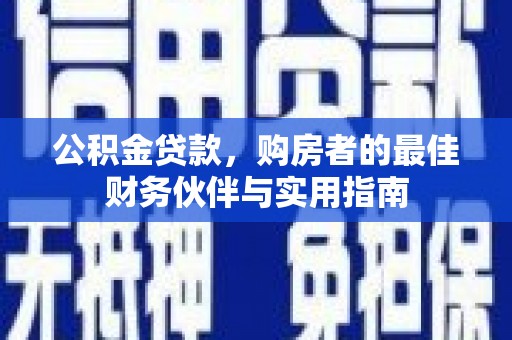 米东公积金贷款，购房者的最佳财务伙伴与实用指南