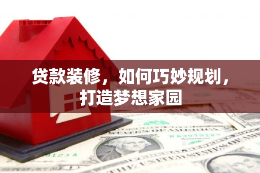 米东贷款装修，如何巧妙规划，打造梦想家园
