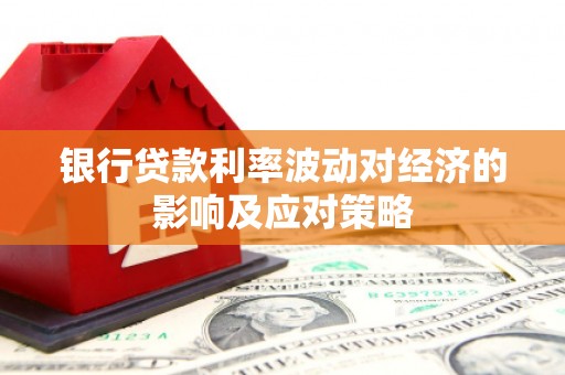 米东银行贷款利率波动对经济的影响及应对策略