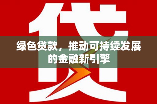 米东绿色贷款，推动可持续发展的金融新引擎