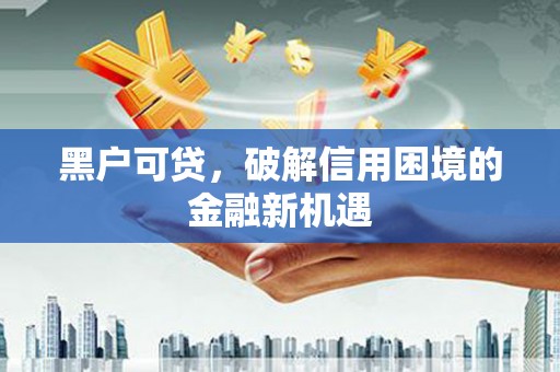 米东黑户可贷，破解信用困境的金融新机遇