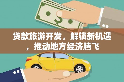 米东贷款旅游开发，解锁新机遇，推动地方经济腾飞