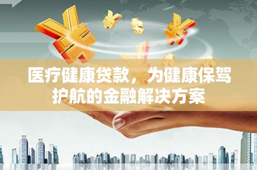 米东医疗健康贷款，为健康保驾护航的金融解决方案