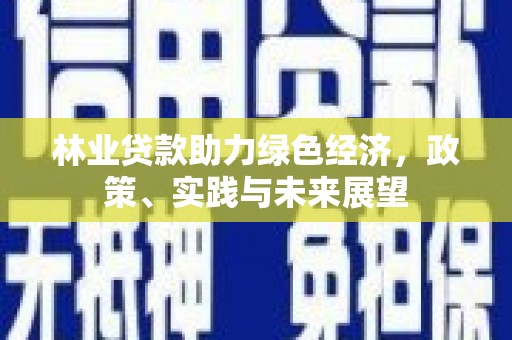 米东林业贷款助力绿色经济，政策、实践与未来展望