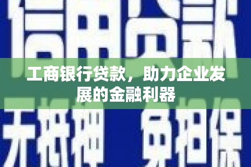 米东工商银行贷款，助力企业发展的金融利器