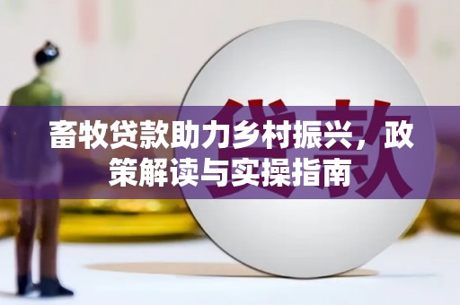 米东畜牧贷款助力乡村振兴，政策解读与实操指南
