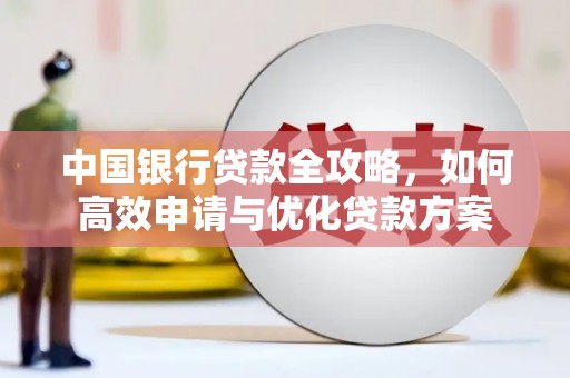 米东中国银行贷款全攻略，如何高效申请与优化贷款方案