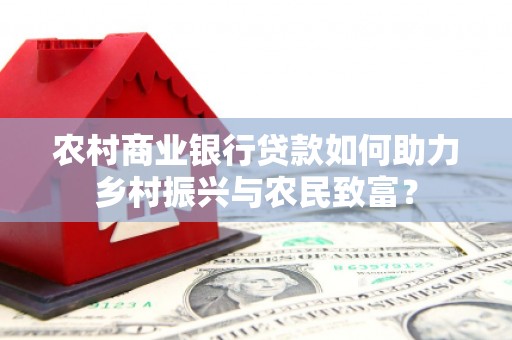 米东农村商业银行贷款如何助力乡村振兴与农民致富？