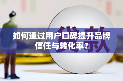 米东如何通过用户口碑提升品牌信任与转化率？