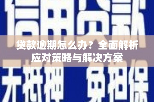 米东贷款逾期怎么办？全面解析应对策略与解决方案