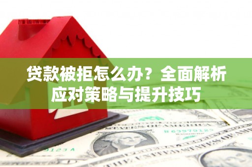 米东贷款被拒怎么办？全面解析应对策略与提升技巧