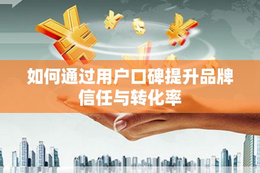 米东如何通过用户口碑提升品牌信任与转化率