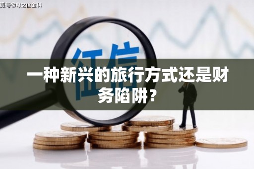 米东一种新兴的旅行方式还是财务陷阱？