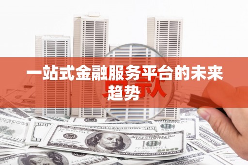 米东一站式金融服务平台的未来趋势