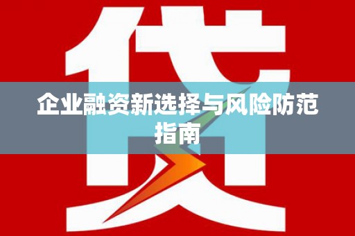米东企业融资新选择与风险防范指南